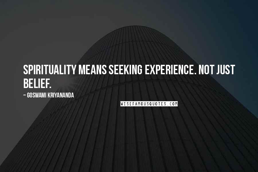 Goswami Kriyananda Quotes: Spirituality means seeking experience. Not just belief.