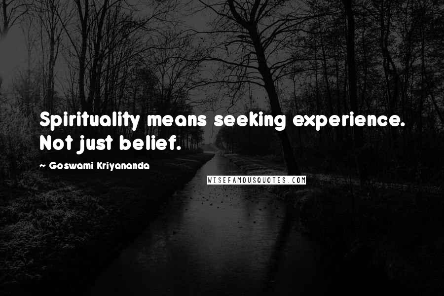 Goswami Kriyananda Quotes: Spirituality means seeking experience. Not just belief.