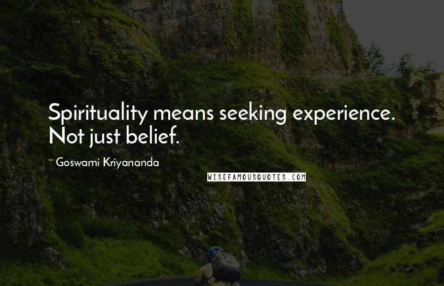 Goswami Kriyananda Quotes: Spirituality means seeking experience. Not just belief.