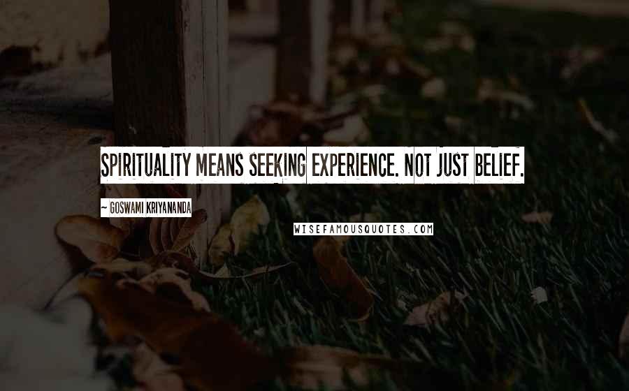 Goswami Kriyananda Quotes: Spirituality means seeking experience. Not just belief.