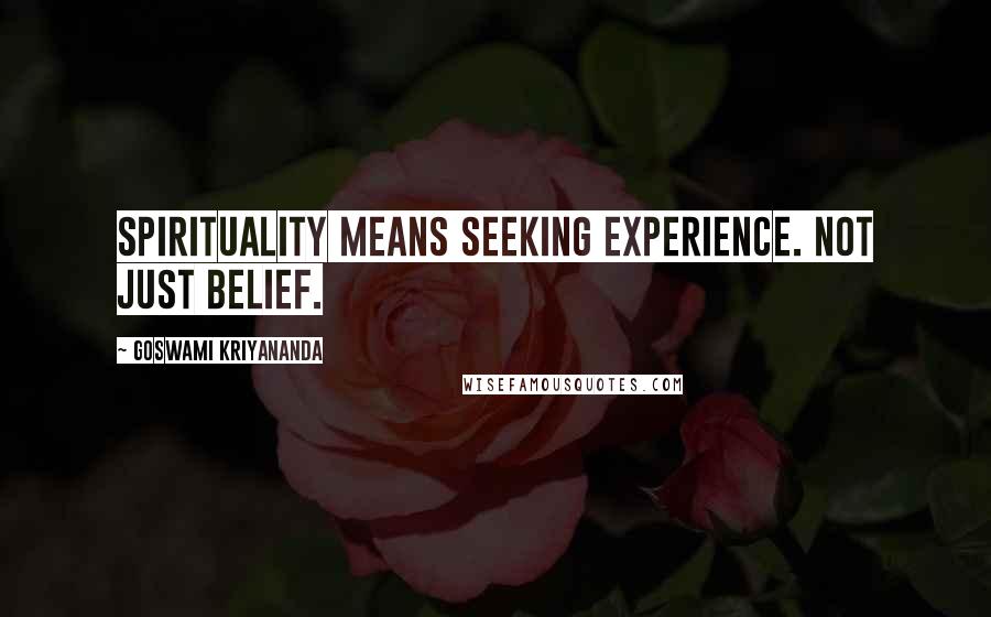 Goswami Kriyananda Quotes: Spirituality means seeking experience. Not just belief.