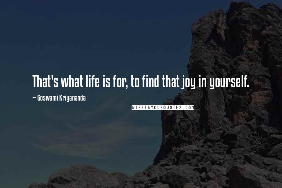 Goswami Kriyananda Quotes: That's what life is for, to find that joy in yourself.