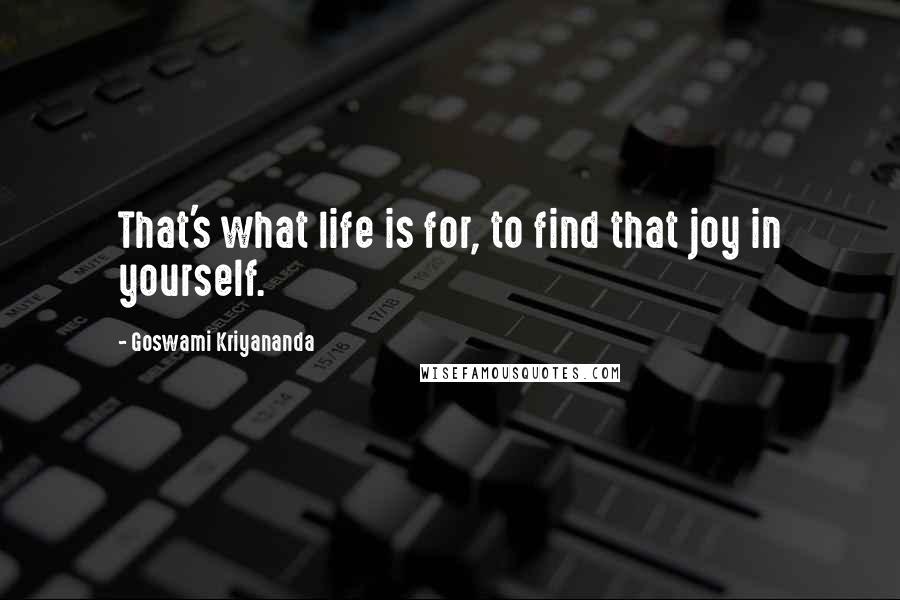 Goswami Kriyananda Quotes: That's what life is for, to find that joy in yourself.
