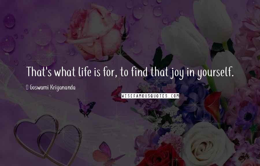 Goswami Kriyananda Quotes: That's what life is for, to find that joy in yourself.