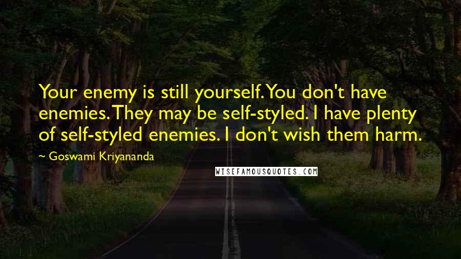 Goswami Kriyananda Quotes: Your enemy is still yourself. You don't have enemies. They may be self-styled. I have plenty of self-styled enemies. I don't wish them harm.