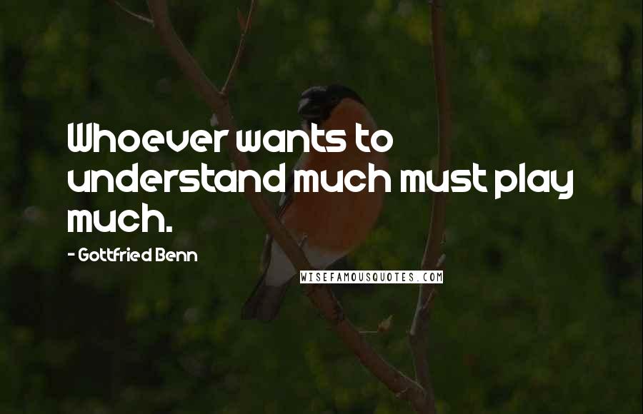 Gottfried Benn Quotes: Whoever wants to understand much must play much.