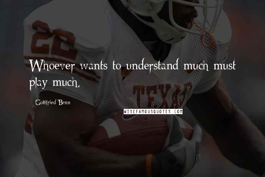 Gottfried Benn Quotes: Whoever wants to understand much must play much.