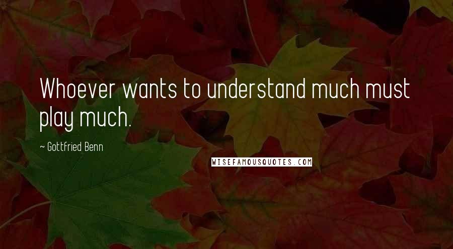 Gottfried Benn Quotes: Whoever wants to understand much must play much.