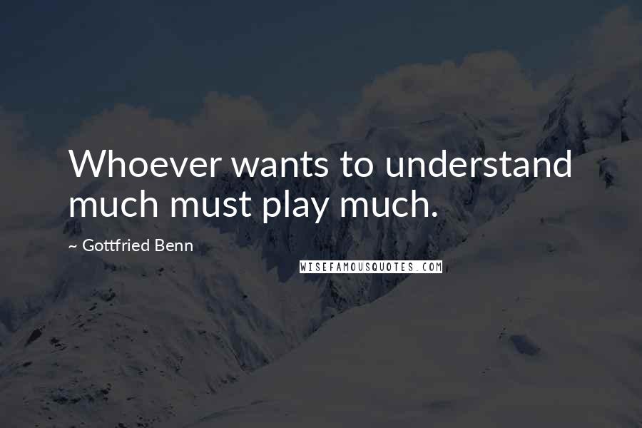 Gottfried Benn Quotes: Whoever wants to understand much must play much.