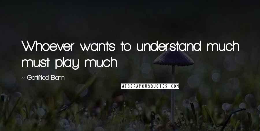 Gottfried Benn Quotes: Whoever wants to understand much must play much.