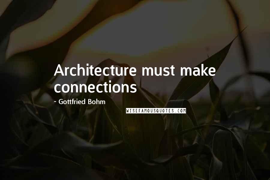 Gottfried Bohm Quotes: Architecture must make connections