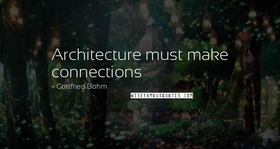 Gottfried Bohm Quotes: Architecture must make connections