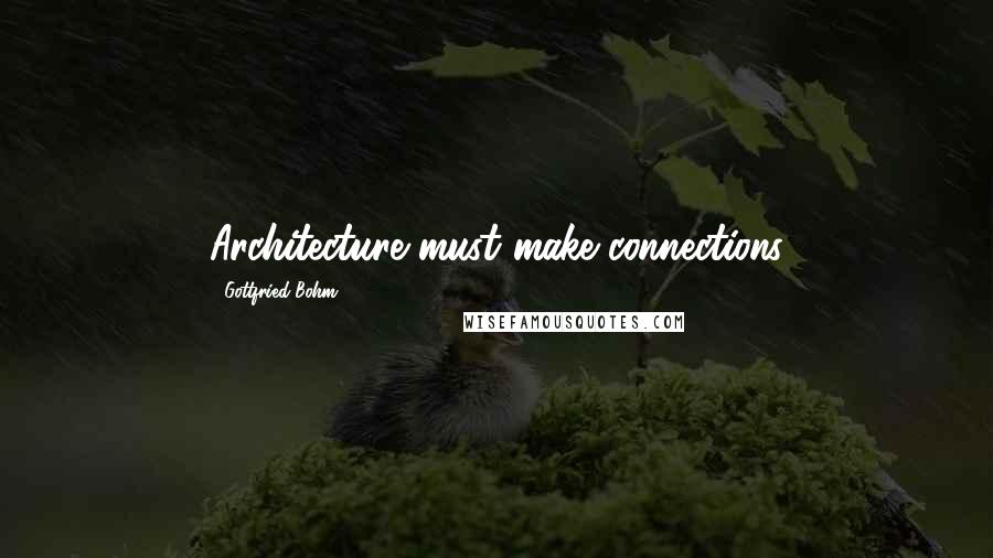 Gottfried Bohm Quotes: Architecture must make connections