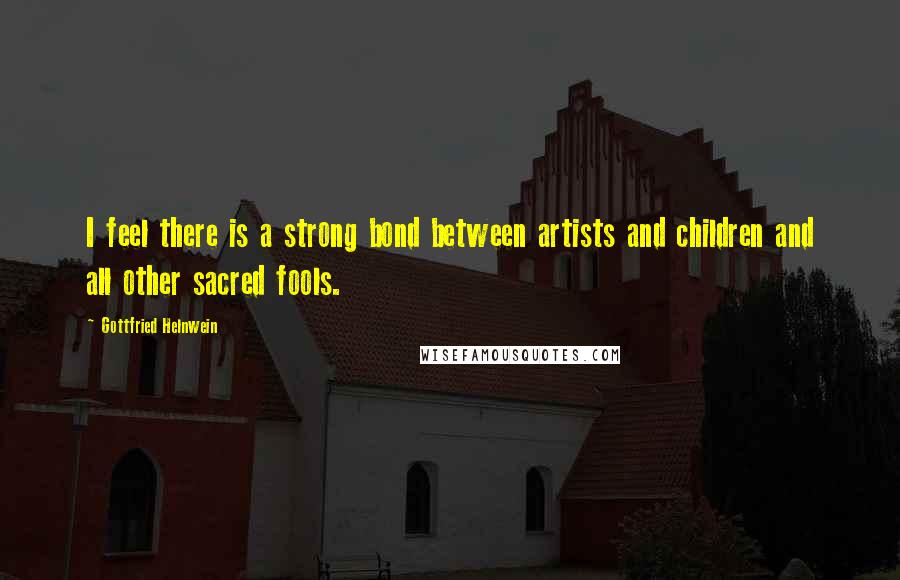 Gottfried Helnwein Quotes: I feel there is a strong bond between artists and children and all other sacred fools.