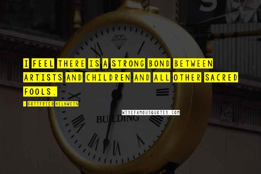 Gottfried Helnwein Quotes: I feel there is a strong bond between artists and children and all other sacred fools.