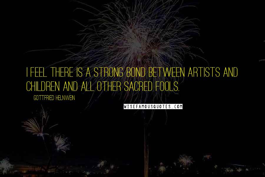 Gottfried Helnwein Quotes: I feel there is a strong bond between artists and children and all other sacred fools.