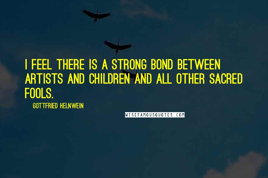 Gottfried Helnwein Quotes: I feel there is a strong bond between artists and children and all other sacred fools.