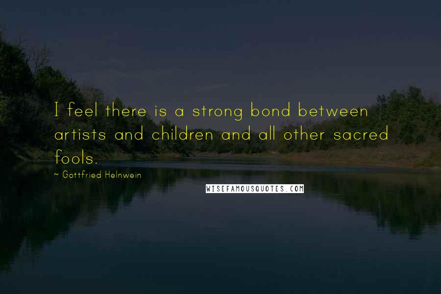 Gottfried Helnwein Quotes: I feel there is a strong bond between artists and children and all other sacred fools.
