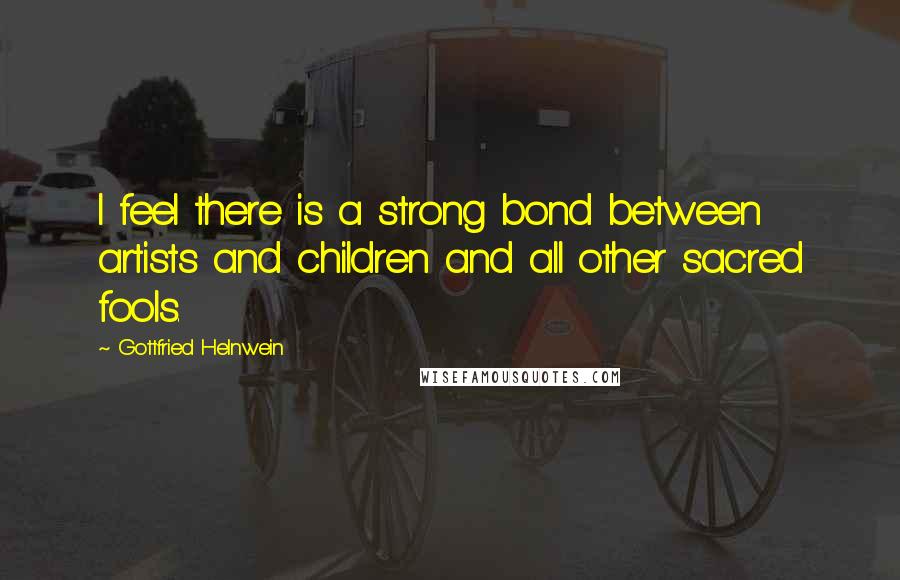 Gottfried Helnwein Quotes: I feel there is a strong bond between artists and children and all other sacred fools.