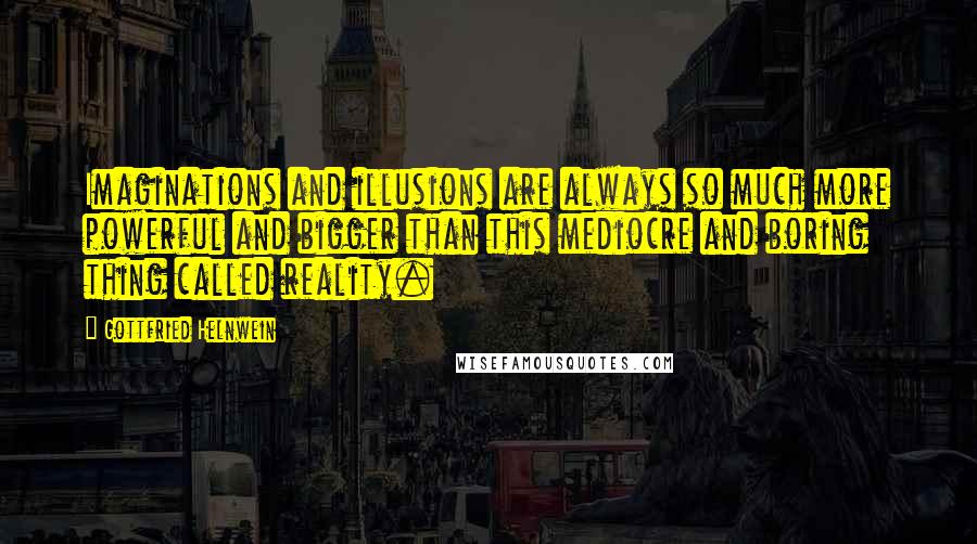 Gottfried Helnwein Quotes: Imaginations and illusions are always so much more powerful and bigger than this mediocre and boring thing called reality.