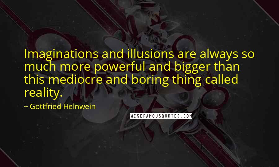 Gottfried Helnwein Quotes: Imaginations and illusions are always so much more powerful and bigger than this mediocre and boring thing called reality.