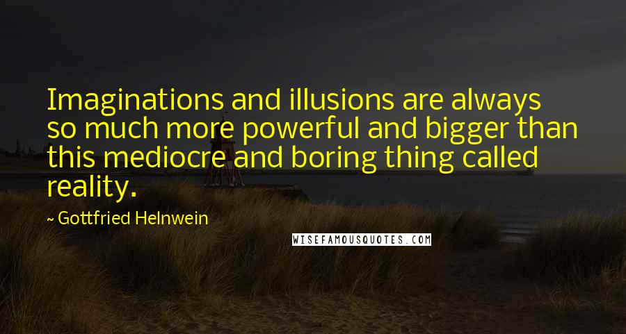 Gottfried Helnwein Quotes: Imaginations and illusions are always so much more powerful and bigger than this mediocre and boring thing called reality.