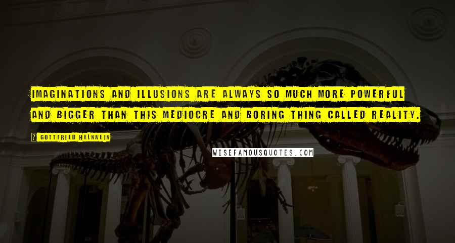 Gottfried Helnwein Quotes: Imaginations and illusions are always so much more powerful and bigger than this mediocre and boring thing called reality.