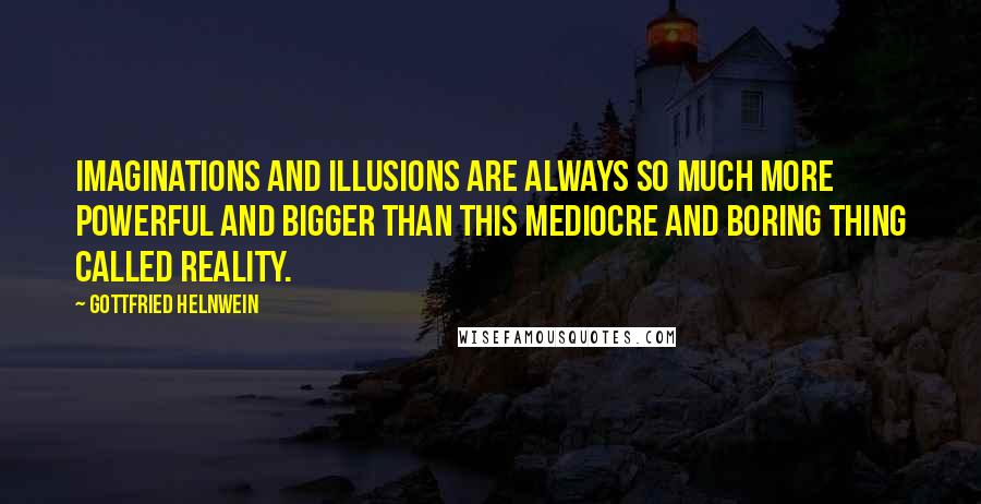 Gottfried Helnwein Quotes: Imaginations and illusions are always so much more powerful and bigger than this mediocre and boring thing called reality.