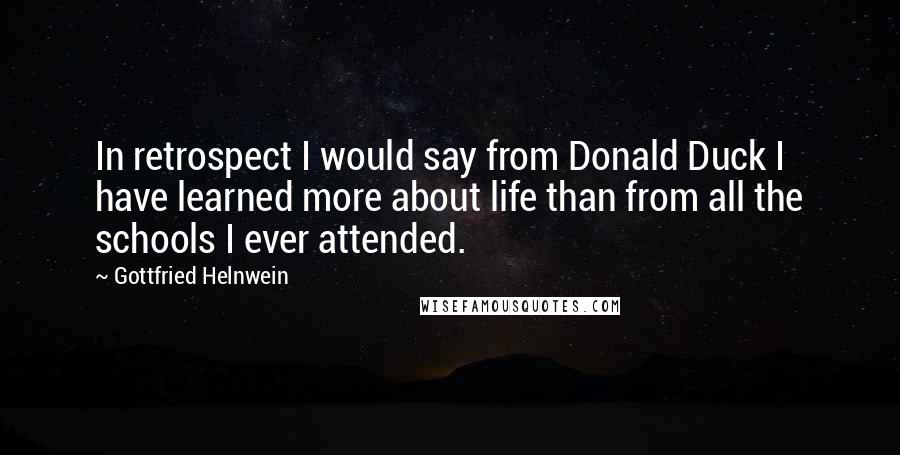 Gottfried Helnwein Quotes: In retrospect I would say from Donald Duck I have learned more about life than from all the schools I ever attended.