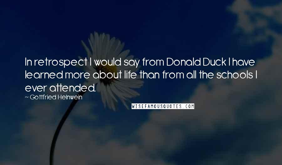 Gottfried Helnwein Quotes: In retrospect I would say from Donald Duck I have learned more about life than from all the schools I ever attended.