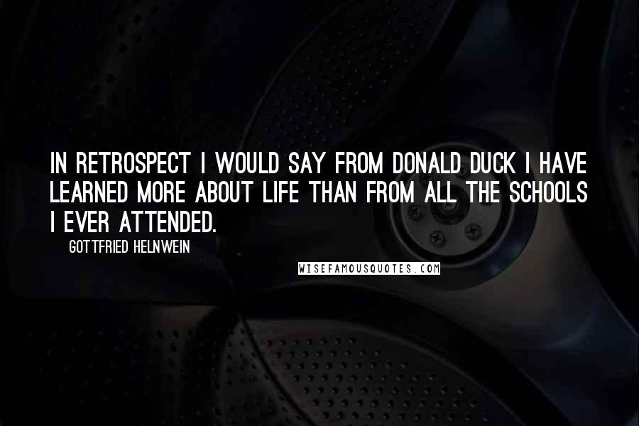 Gottfried Helnwein Quotes: In retrospect I would say from Donald Duck I have learned more about life than from all the schools I ever attended.