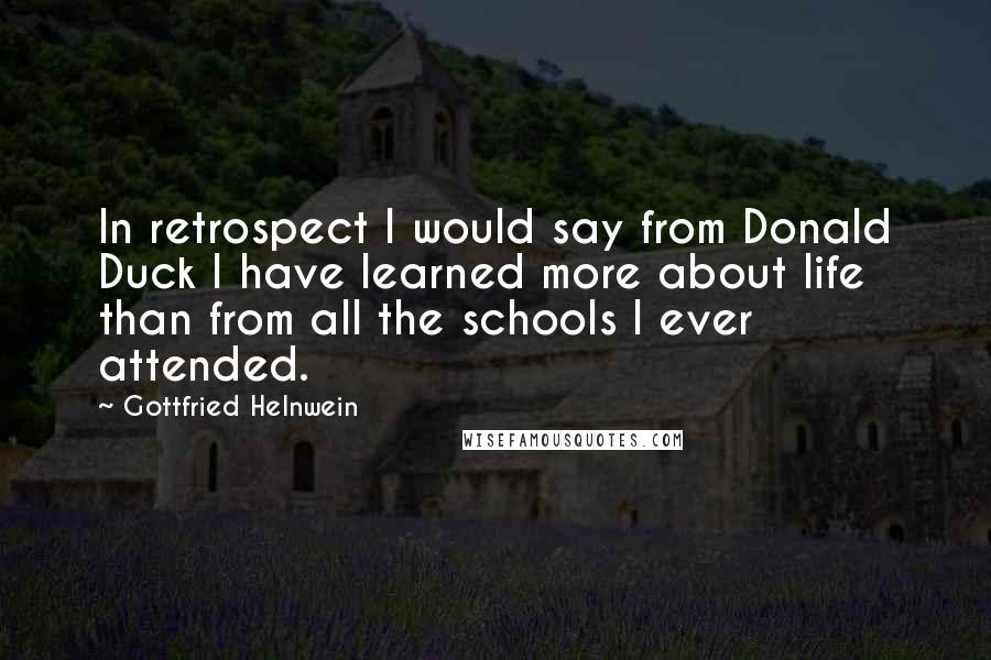 Gottfried Helnwein Quotes: In retrospect I would say from Donald Duck I have learned more about life than from all the schools I ever attended.