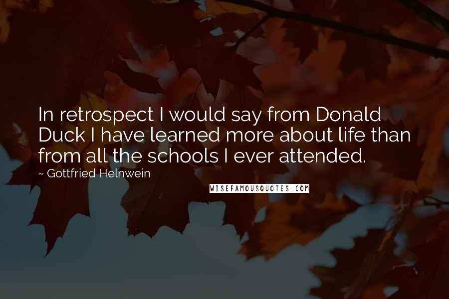 Gottfried Helnwein Quotes: In retrospect I would say from Donald Duck I have learned more about life than from all the schools I ever attended.