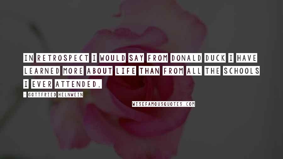 Gottfried Helnwein Quotes: In retrospect I would say from Donald Duck I have learned more about life than from all the schools I ever attended.