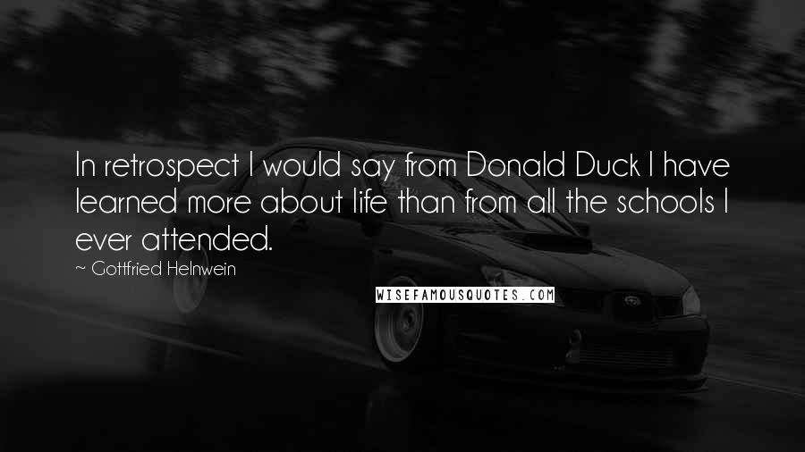 Gottfried Helnwein Quotes: In retrospect I would say from Donald Duck I have learned more about life than from all the schools I ever attended.