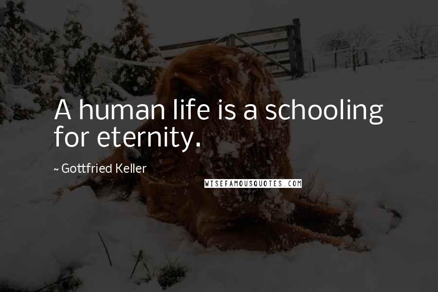 Gottfried Keller Quotes: A human life is a schooling for eternity.