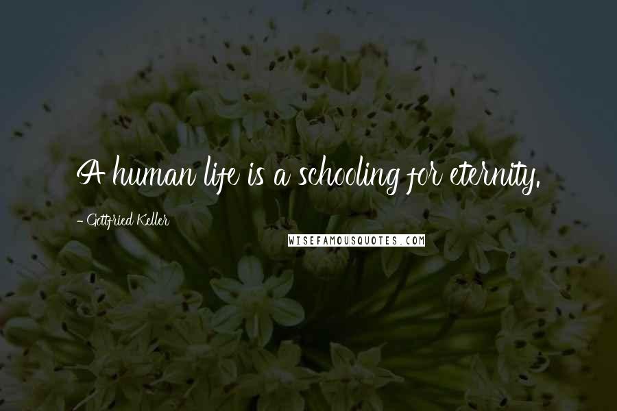 Gottfried Keller Quotes: A human life is a schooling for eternity.