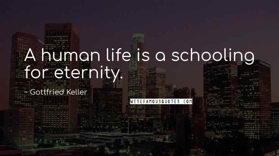 Gottfried Keller Quotes: A human life is a schooling for eternity.