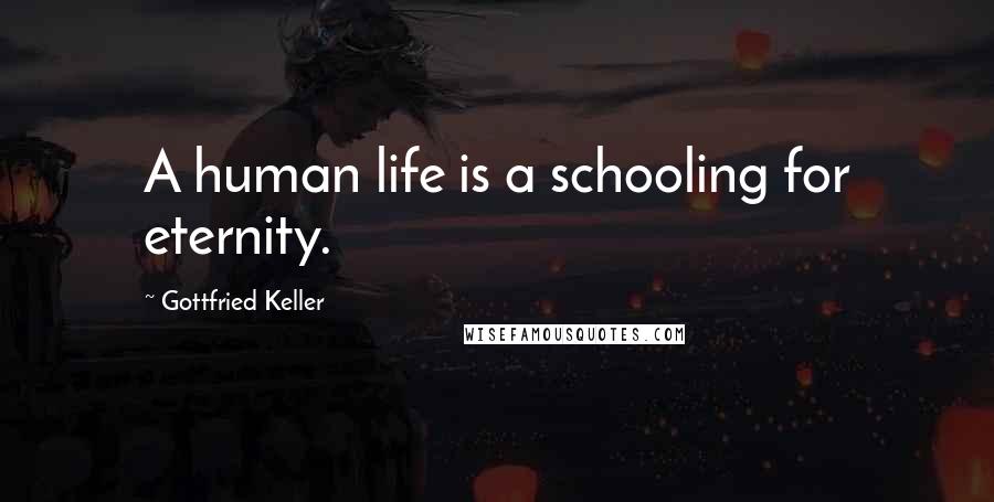 Gottfried Keller Quotes: A human life is a schooling for eternity.