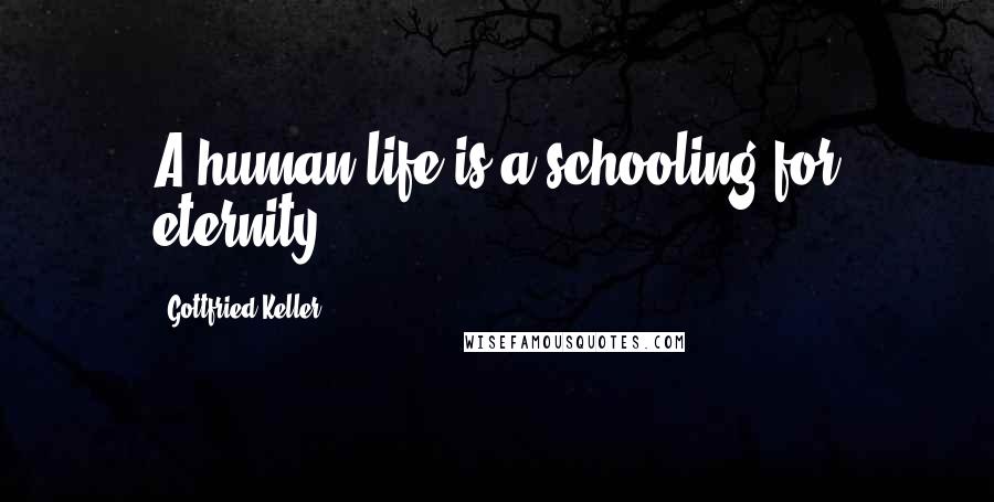 Gottfried Keller Quotes: A human life is a schooling for eternity.