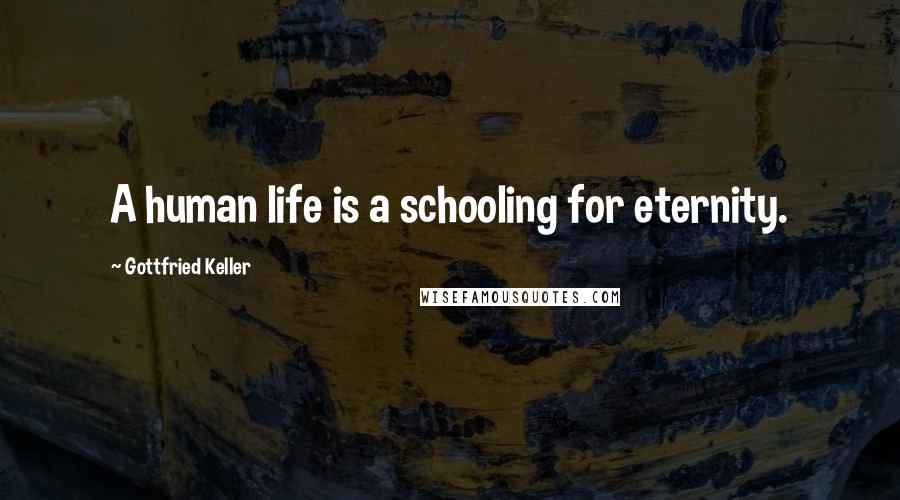 Gottfried Keller Quotes: A human life is a schooling for eternity.