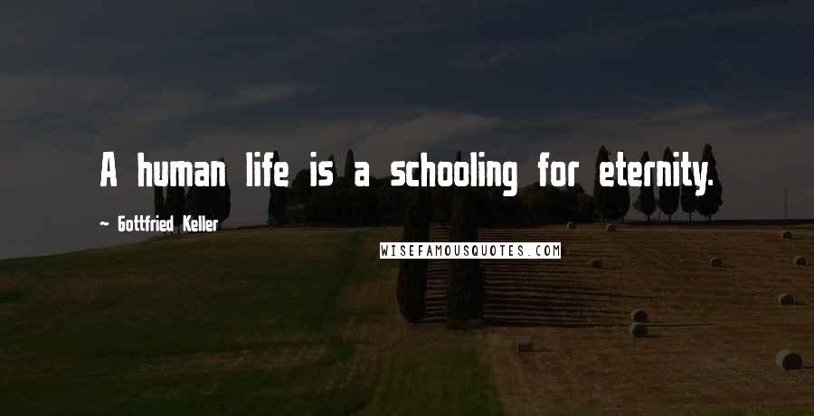Gottfried Keller Quotes: A human life is a schooling for eternity.