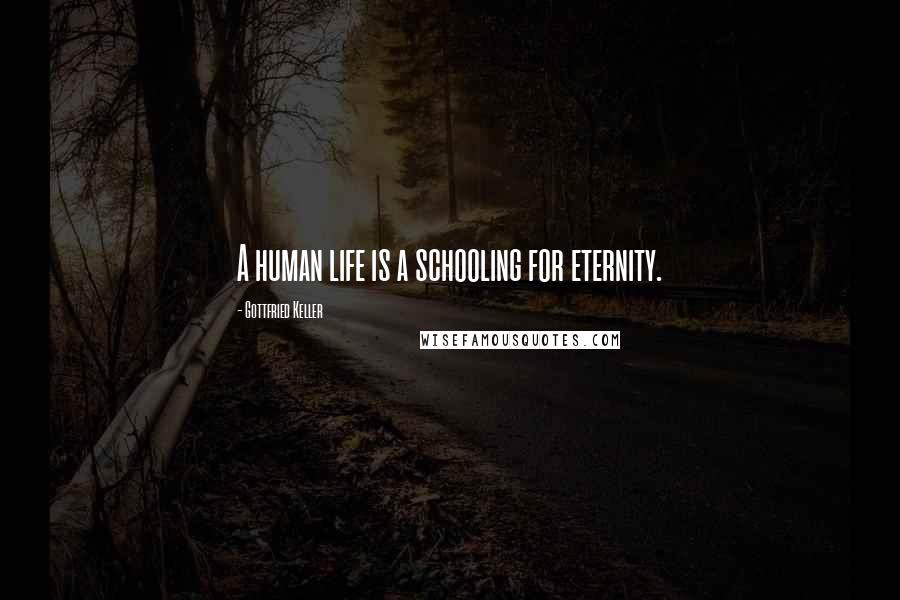 Gottfried Keller Quotes: A human life is a schooling for eternity.