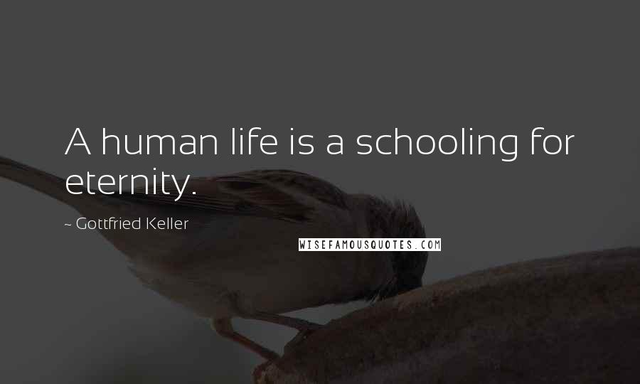 Gottfried Keller Quotes: A human life is a schooling for eternity.