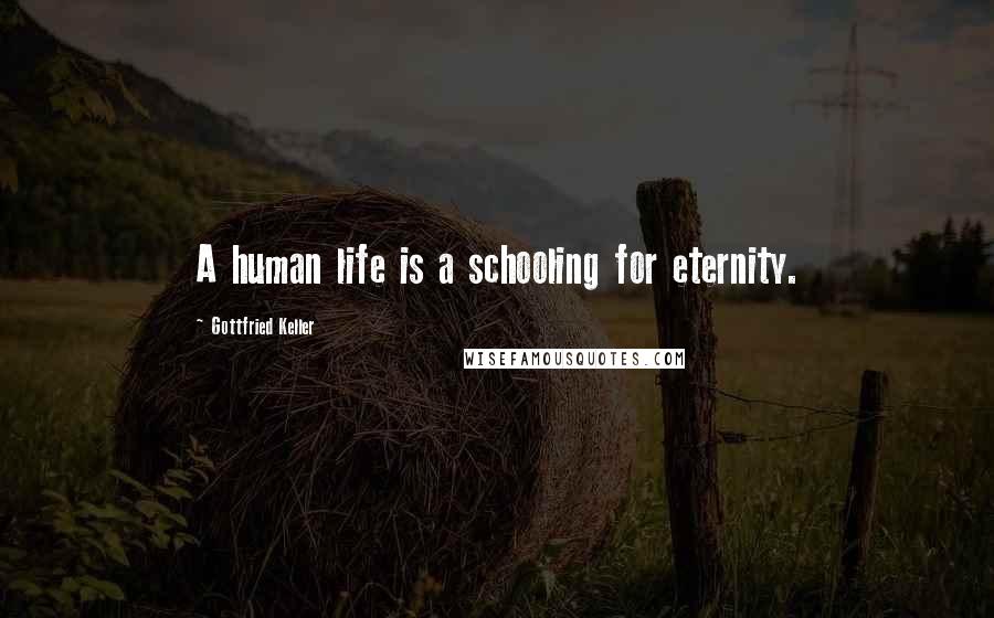 Gottfried Keller Quotes: A human life is a schooling for eternity.