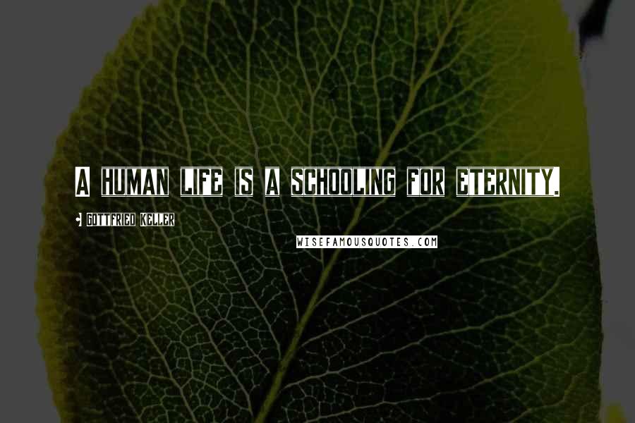 Gottfried Keller Quotes: A human life is a schooling for eternity.