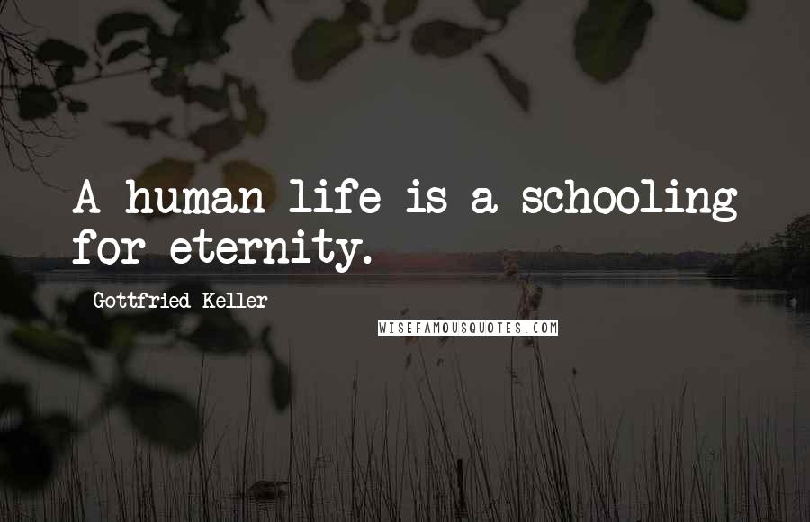 Gottfried Keller Quotes: A human life is a schooling for eternity.