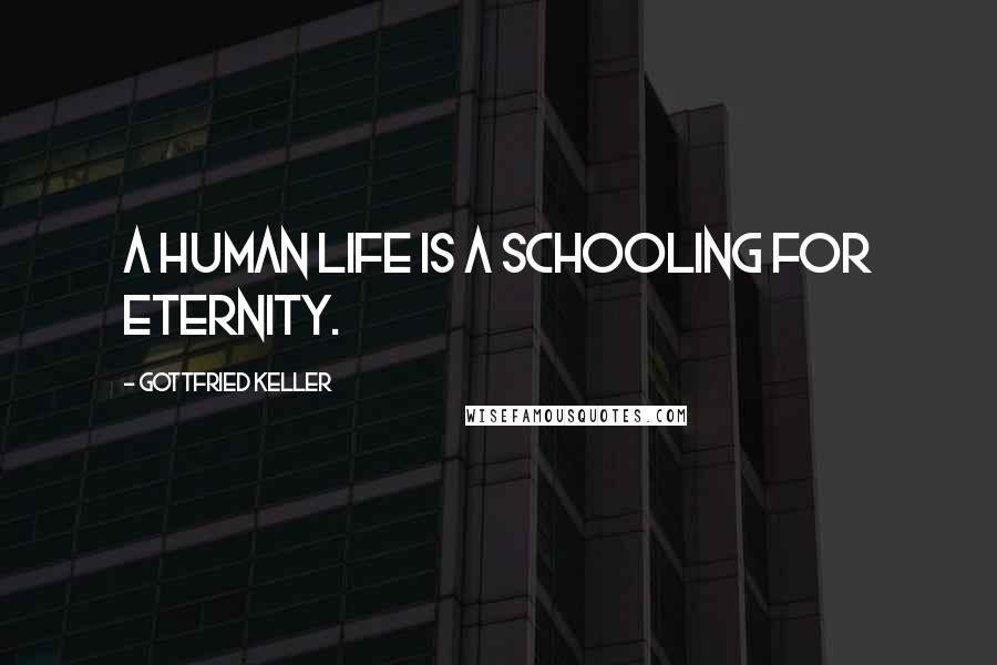 Gottfried Keller Quotes: A human life is a schooling for eternity.