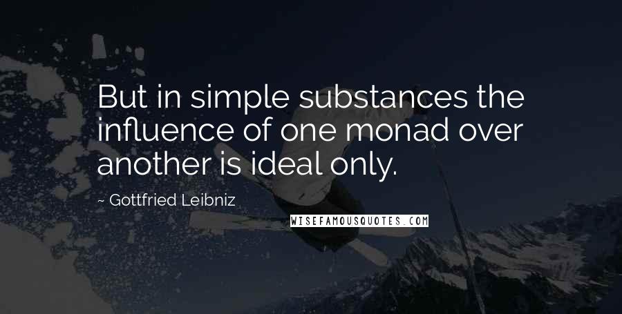 Gottfried Leibniz Quotes: But in simple substances the influence of one monad over another is ideal only.