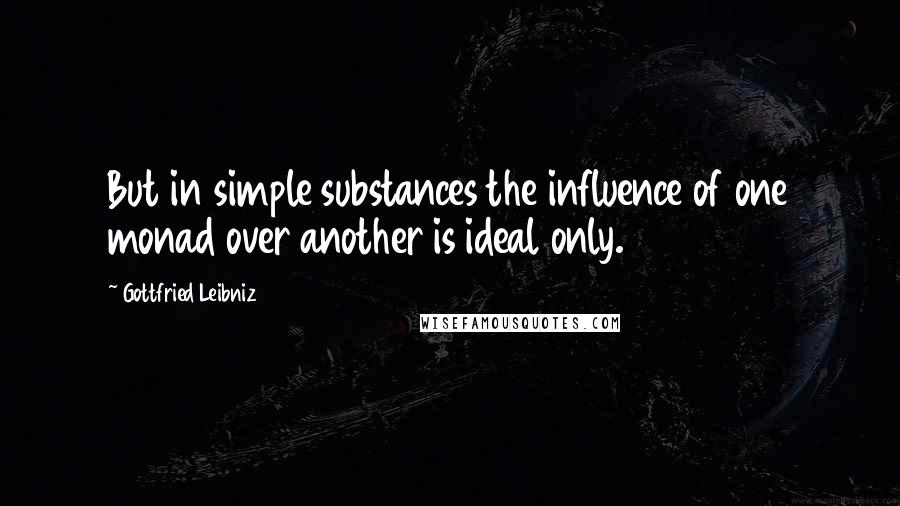 Gottfried Leibniz Quotes: But in simple substances the influence of one monad over another is ideal only.